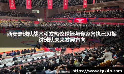 西安篮球队战术引发热议球迷与专家各执己见探讨球队未来发展方向