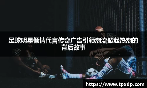 足球明星倾情代言传奇广告引领潮流掀起热潮的背后故事